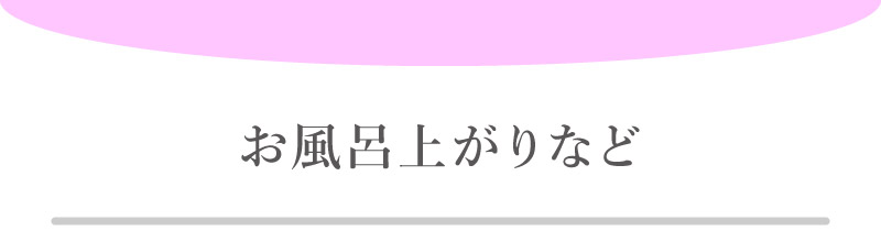 お風呂上がりなど