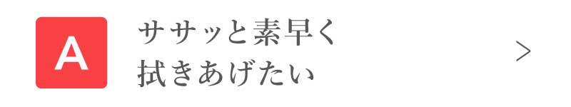 ササッと素早く拭きあげたい