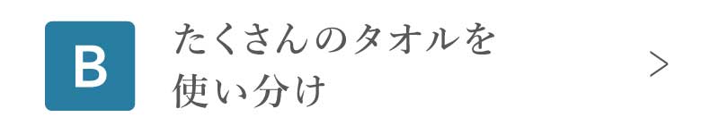 たくさんのタオルを使い分け