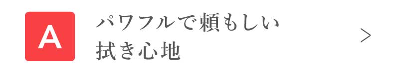 パワフルで頼もしい拭き心地