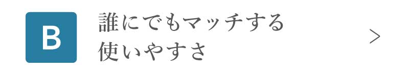 誰にでもマッチする使いやすさ