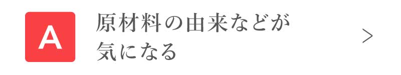 原材料の由来などが気になる